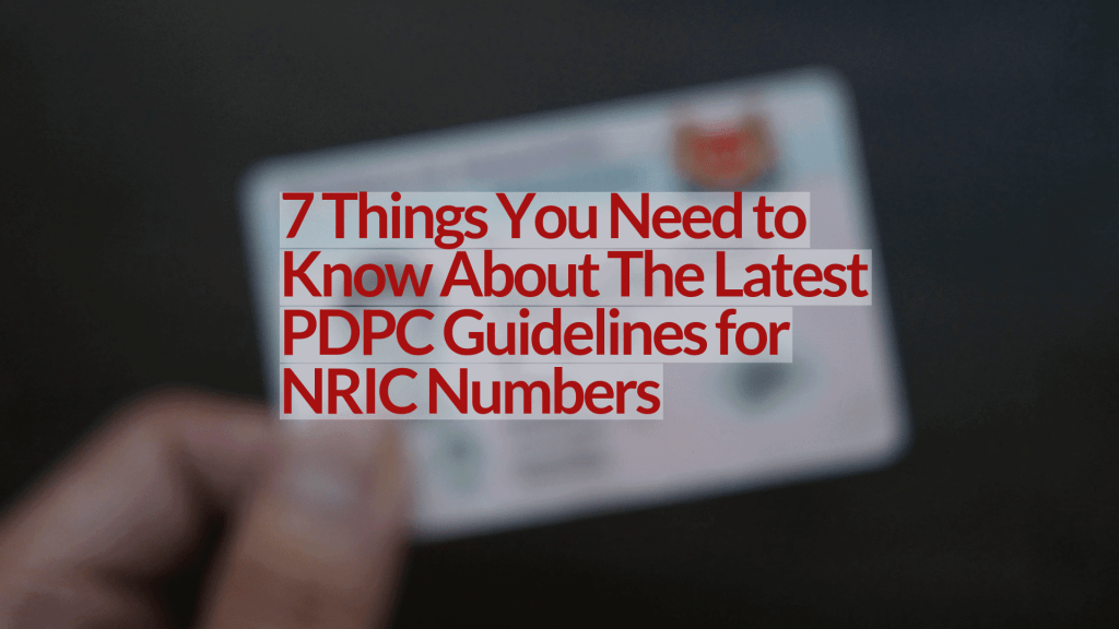 7 Things You Need to Know About The Latest PDPC Guidelines for NRIC Numbers